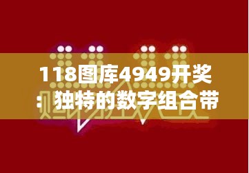 118图库4949开奖：独特的数字组合带来的无限惊喜