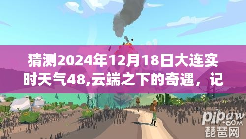 云端之下的奇遇，大连天气与友情的温馨故事预告——2024年12月18日大连实时天气预报