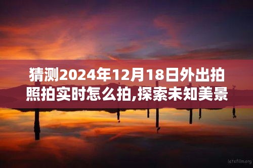 揭秘特殊日子，如何在2024年12月18日捕捉自然美景的瞬间艺术——探索未知美景与实时拍照技巧分享