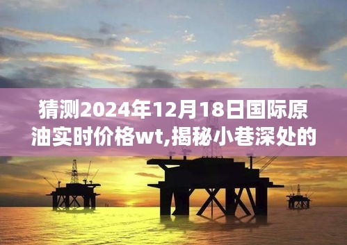 揭秘小巷深处的独特小店与预测国际原油实时价格WT背后的故事，2024年12月18日的预测分析