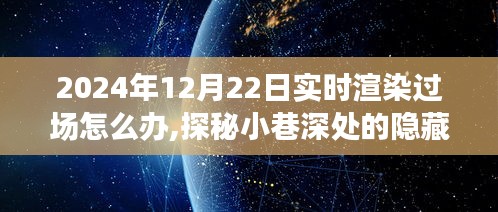 探秘小巷深处的隐藏瑰宝，特色小店的实时渲染过场之旅揭秘（2024年12月22日指南）