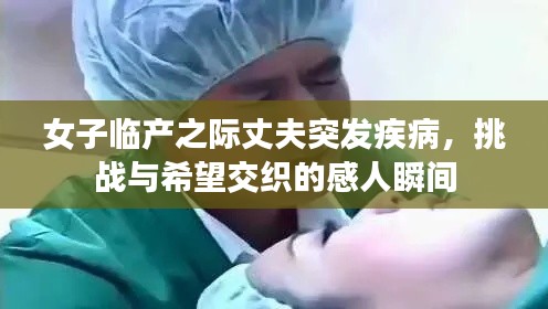 女子临产之际丈夫突发疾病，挑战与希望交织的感人瞬间