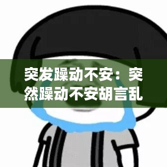 突发躁动不安：突然躁动不安胡言乱语 