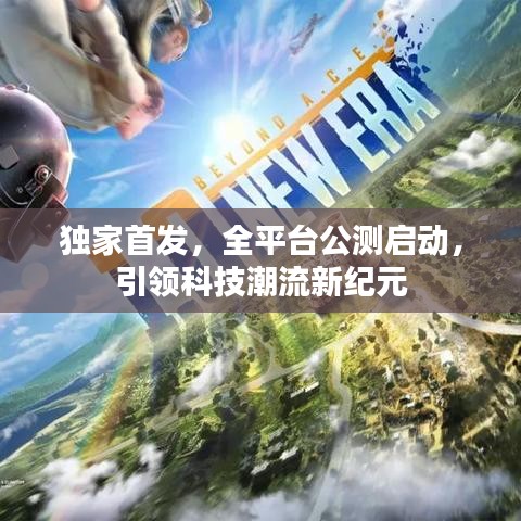 独家首发，全平台公测启动，引领科技潮流新纪元