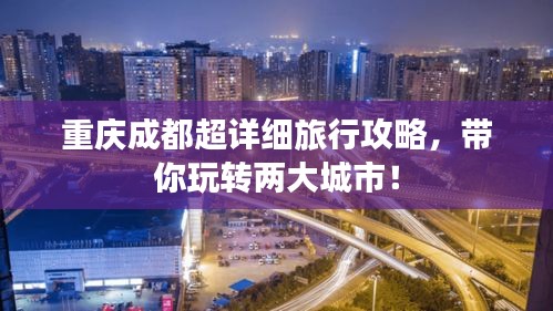 重庆成都超详细旅行攻略，带你玩转两大城市！