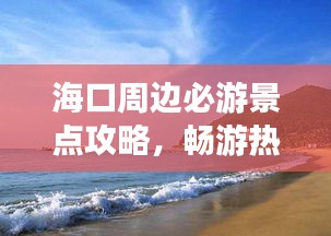 海口周边必游景点攻略，畅游热带风情之旅