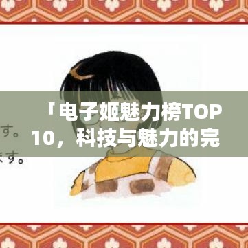 「电子姬魅力榜TOP10，科技与魅力的完美融合」