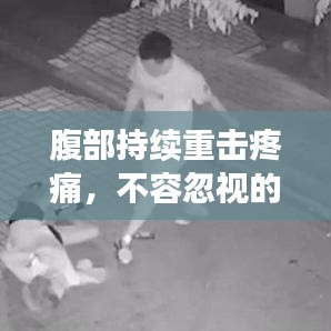 腹部持续重击疼痛，不容忽视的身体警报信号