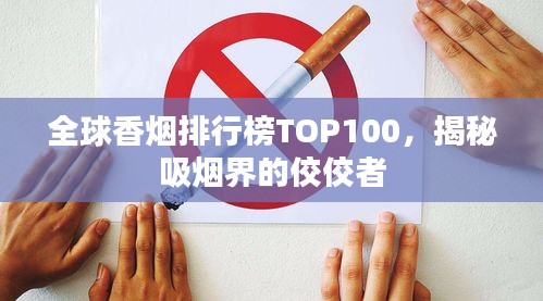 全球香烟排行榜TOP100，揭秘吸烟界的佼佼者