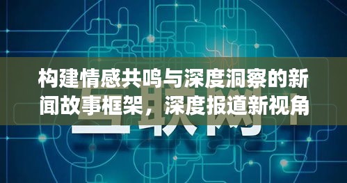 构建情感共鸣与深度洞察的新闻故事框架，深度报道新视角