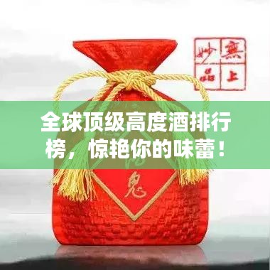 全球顶级高度酒排行榜，惊艳你的味蕾！