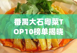 番禺大石粤菜TOP10榜单揭晓，地道南国美食之旅不容错过