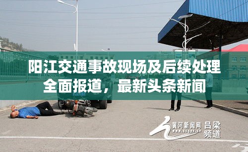 阳江交通事故现场及后续处理全面报道，最新头条新闻