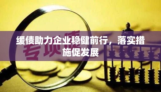 缓债助力企业稳健前行，落实措施促发展