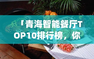 「青海智能餐厅TOP10排行榜，你不可错过的美食之旅！」