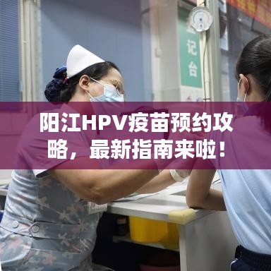 阳江HPV疫苗预约攻略，最新指南来啦！