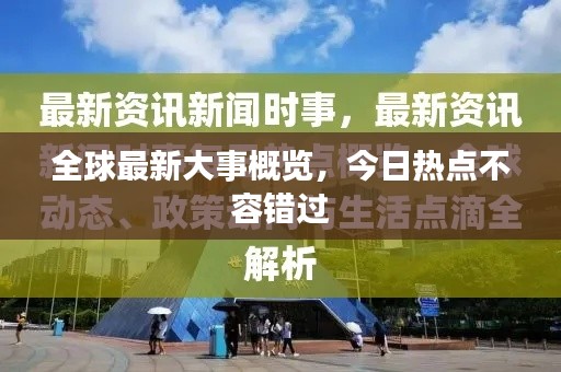 全球最新大事概览，今日热点不容错过