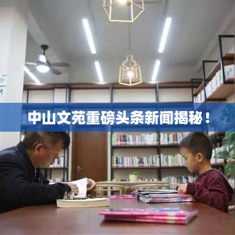 中山文苑重磅头条新闻揭秘！