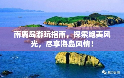 南鹿岛游玩指南，探索绝美风光，尽享海岛风情！