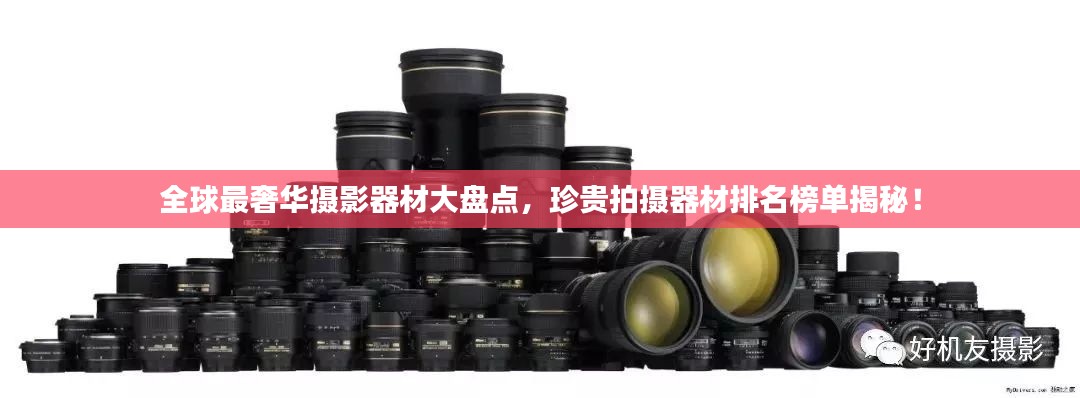 全球最奢华摄影器材大盘点，珍贵拍摄器材排名榜单揭秘！