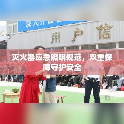 灭火器应急照明规范，双重保障守护安全
