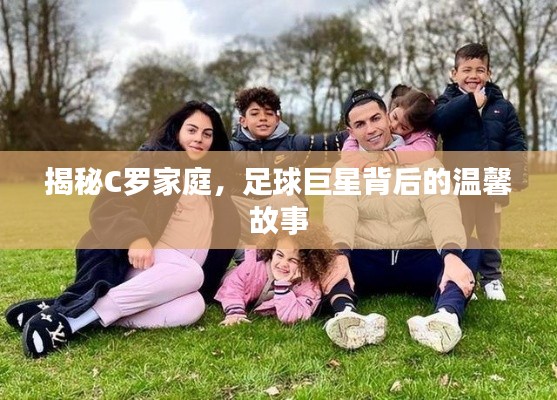 揭秘C罗家庭，足球巨星背后的温馨故事