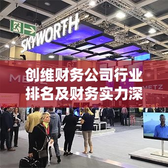 创维财务公司行业排名及财务实力深度解析