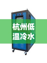 杭州低温冷水机公司权威排名榜单揭晓！