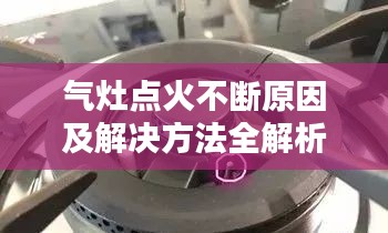 气灶点火不断原因及解决方法全解析！