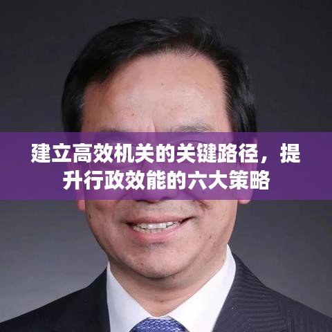 建立高效机关的关键路径，提升行政效能的六大策略