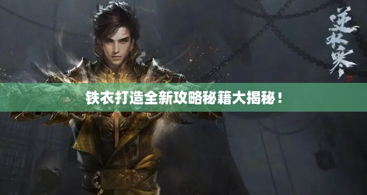 铁衣打造全新攻略秘籍大揭秘！