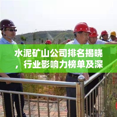 水泥矿山公司排名揭晓，行业影响力榜单及深度解析