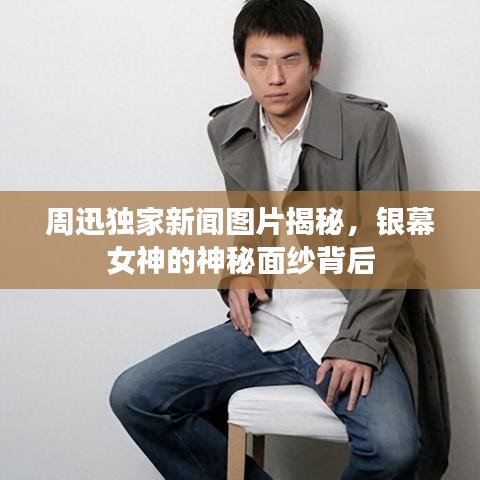 周迅独家新闻图片揭秘，银幕女神的神秘面纱背后