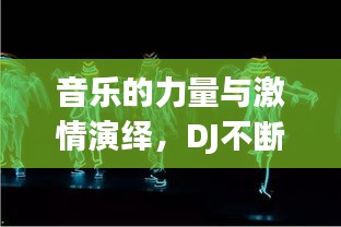 音乐的力量与激情演绎，DJ不断不散，舞动心灵之夜