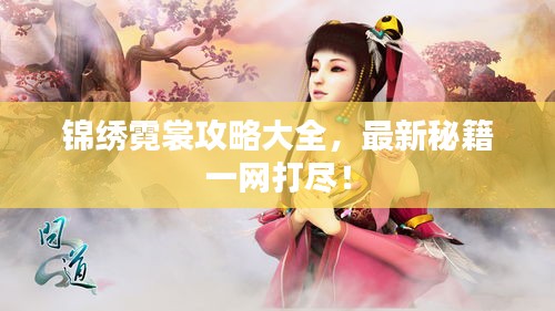 锦绣霓裳攻略大全，最新秘籍一网打尽！