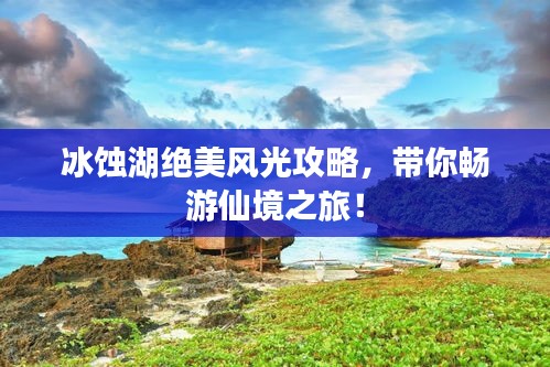 冰蚀湖绝美风光攻略，带你畅游仙境之旅！