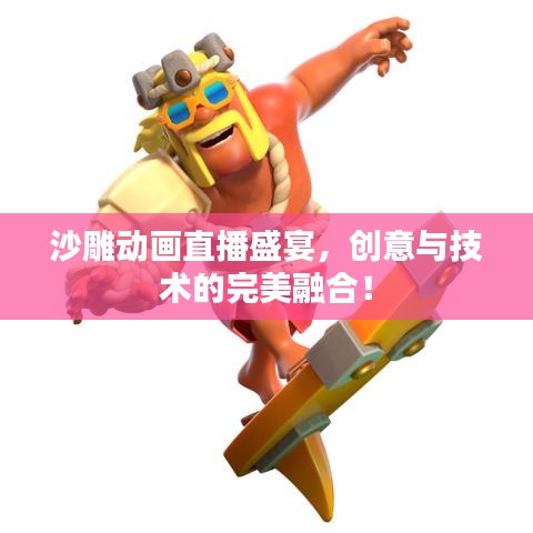 沙雕动画直播盛宴，创意与技术的完美融合！