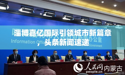 淄博嘉亿国际引领城市新篇章，头条新闻速递