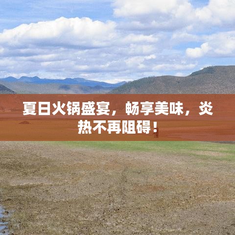 夏日火锅盛宴，畅享美味，炎热不再阻碍！