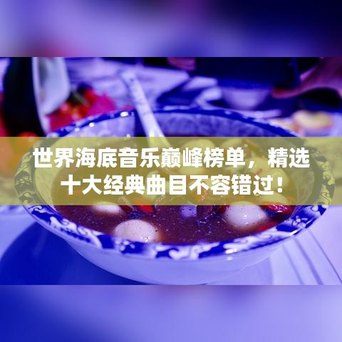 世界海底音乐巅峰榜单，精选十大经典曲目不容错过！