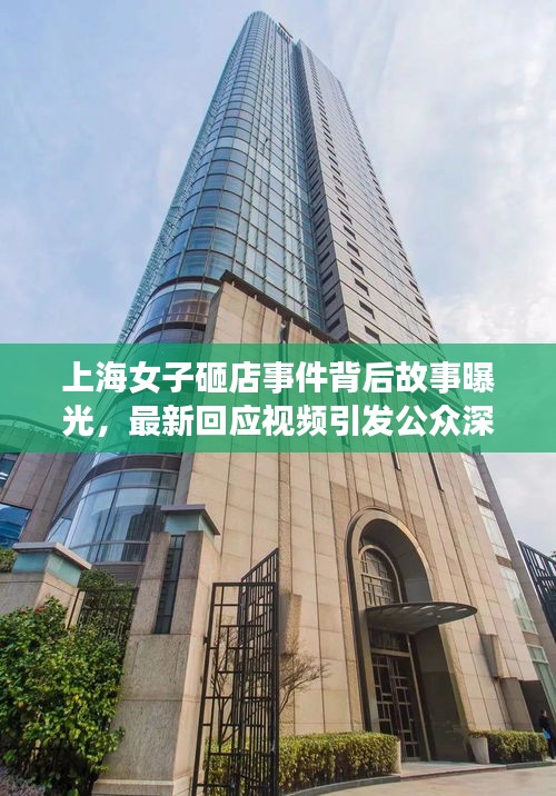 上海女子砸店事件背后故事曝光，最新回应视频引发公众深度反思