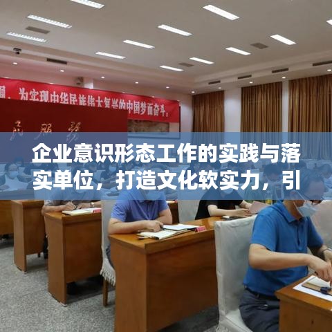企业意识形态工作的实践与落实单位，打造文化软实力，引领企业发展新动力