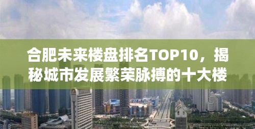 合肥未来楼盘排名TOP10，揭秘城市发展繁荣脉搏的十大楼盘之选