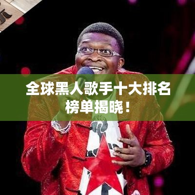 全球黑人歌手十大排名榜单揭晓！