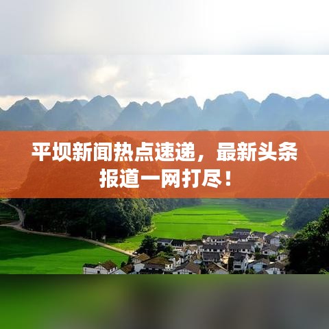 平坝新闻热点速递，最新头条报道一网打尽！