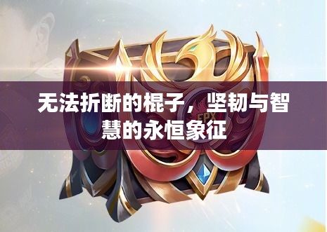 无法折断的棍子，坚韧与智慧的永恒象征