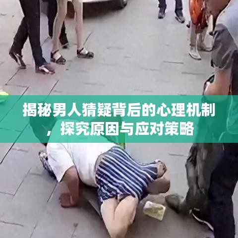 揭秘男人猜疑背后的心理机制，探究原因与应对策略
