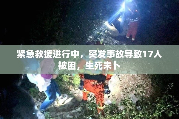 紧急救援进行中，突发事故导致17人被困，生死未卜