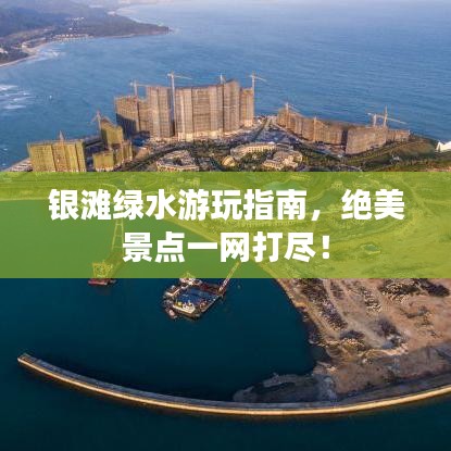 银滩绿水游玩指南，绝美景点一网打尽！