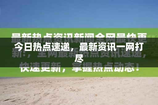 今日热点速递，最新资讯一网打尽